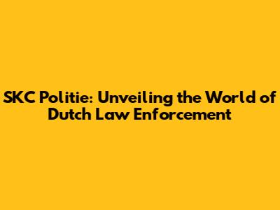 SKC Politie: Unveiling the World of Dutch Law Enforcement