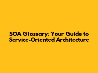 SOA Glossary: Your Guide to Service-Oriented Architecture