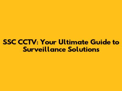 SSC CCTV: Your Ultimate Guide to Surveillance Solutions