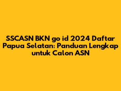 SSCASN BKN go id 2024 Daftar Papua Selatan: Panduan Lengkap untuk Calon ASN