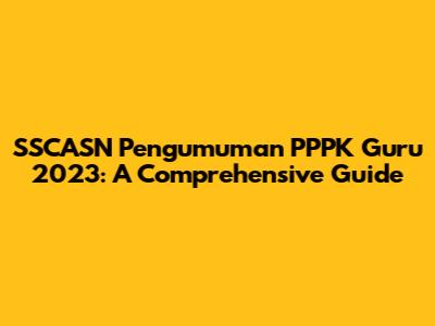 SSCASN Pengumuman PPPK Guru 2023: A Comprehensive Guide