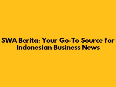 SWA Berita: Your Go-To Source for Indonesian Business News
