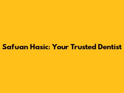 Safuan Hasic: Your Trusted Dentist