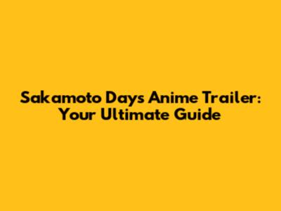Sakamoto Days Anime Trailer: Your Ultimate Guide