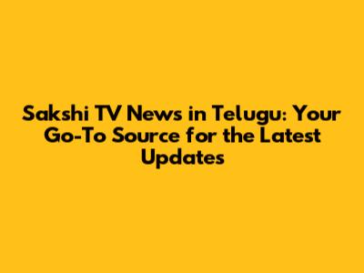 Sakshi TV News in Telugu: Your Go-To Source for the Latest Updates