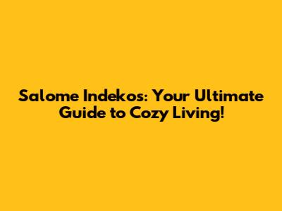 Salome Indekos: Your Ultimate Guide to Cozy Living!