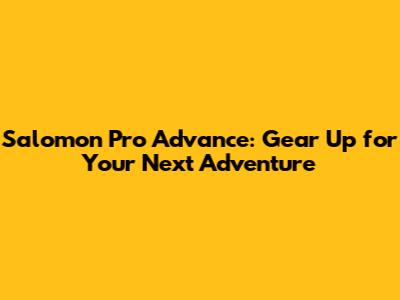 Salomon Pro Advance: Gear Up for Your Next Adventure