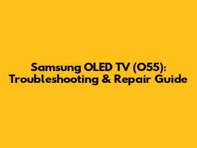 Samsung OLED TV (O55): Troubleshooting & Repair Guide