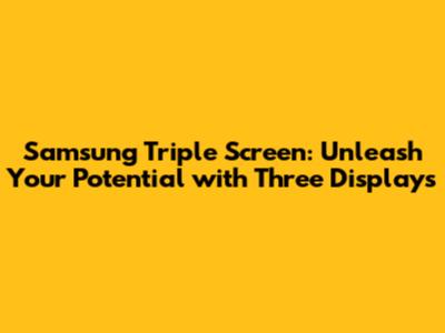 Samsung Triple Screen: Unleash Your Potential with Three Displays