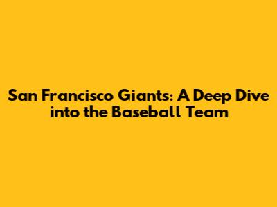 San Francisco Giants: A Deep Dive into the Baseball Team
