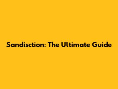 Sandisction: The Ultimate Guide