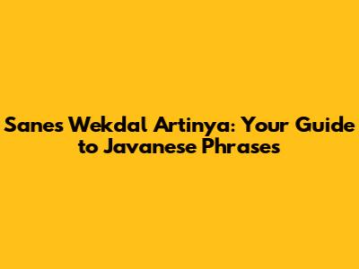 Sanes Wekdal Artinya: Your Guide to Javanese Phrases