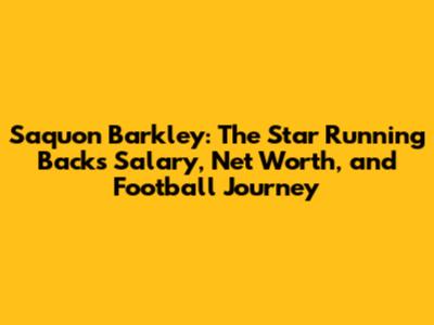 Saquon Barkley: The Star Running Back's Salary, Net Worth, and Football Journey