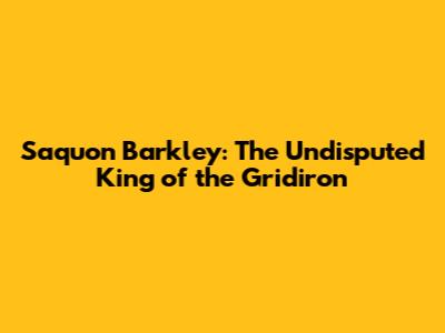 Saquon Barkley: The Undisputed King of the Gridiron
