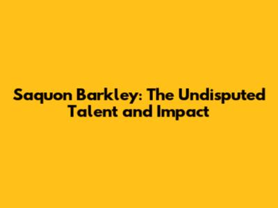 Saquon Barkley: The Undisputed Talent and Impact
