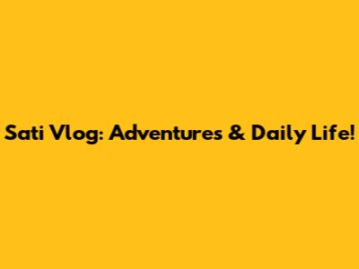 Sati Vlog: Adventures & Daily Life!