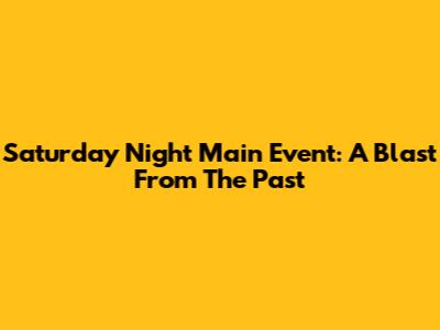Saturday Night Main Event: A Blast From The Past