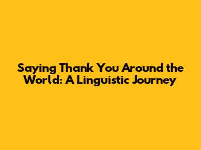 Saying 'Thank You' Around the World: A Linguistic Journey