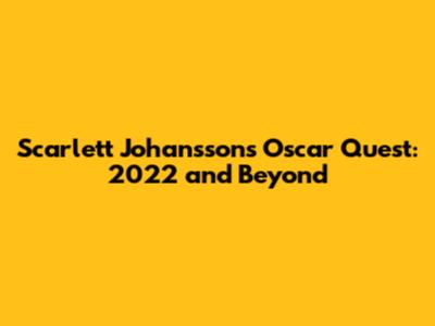 Scarlett Johansson's Oscar Quest: 2022 and Beyond