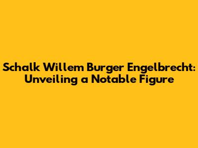 Schalk Willem Burger Engelbrecht: Unveiling a Notable Figure