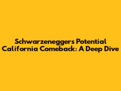 Schwarzenegger's Potential California Comeback: A Deep Dive