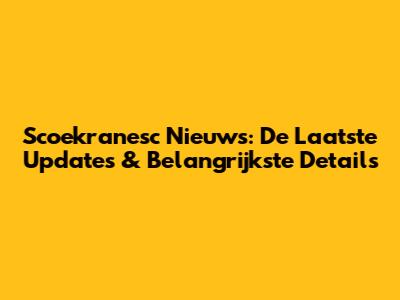 Scoekranesc Nieuws: De Laatste Updates & Belangrijkste Details