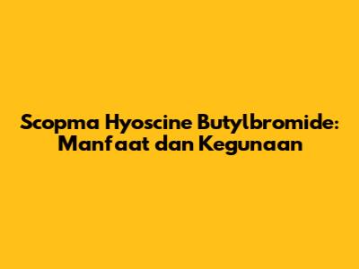 Scopma Hyoscine Butylbromide: Manfaat dan Kegunaan