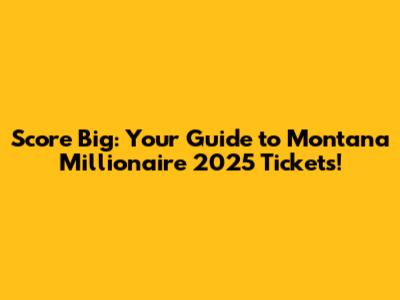 Score Big: Your Guide to Montana Millionaire 2025 Tickets!