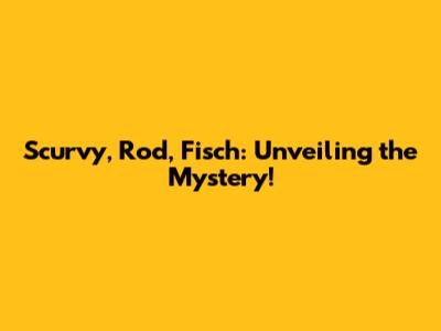 Scurvy, Rod, Fisch: Unveiling the Mystery!