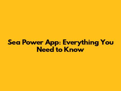 Sea Power App: Everything You Need to Know