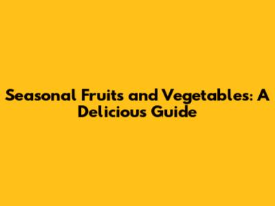 Seasonal Fruits and Vegetables: A Delicious Guide