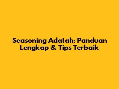 Seasoning Adalah: Panduan Lengkap & Tips Terbaik
