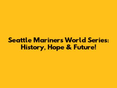 Seattle Mariners World Series: History, Hope & Future!