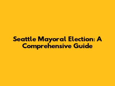 Seattle Mayoral Election: A Comprehensive Guide