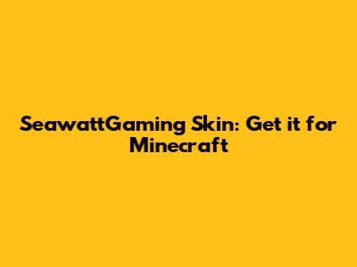 SeawattGaming Skin: Get it for Minecraft
