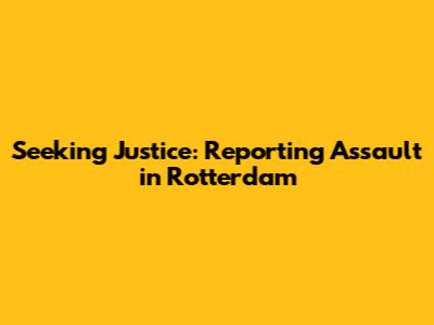 Seeking Justice: Reporting Assault in Rotterdam