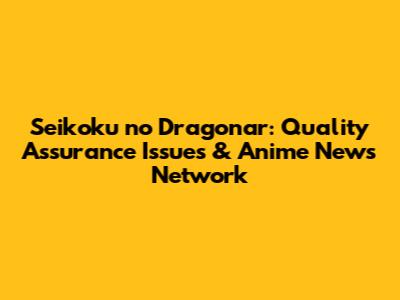 Seikoku no Dragonar: Quality Assurance Issues & Anime News Network