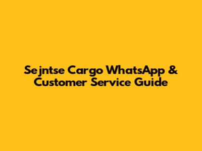 Sejntse Cargo WhatsApp & Customer Service Guide