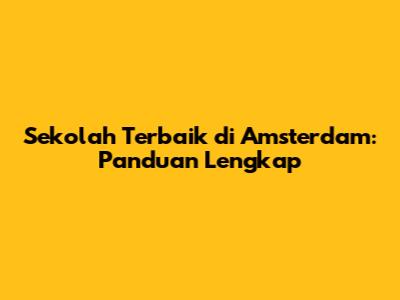 Sekolah Terbaik di Amsterdam: Panduan Lengkap