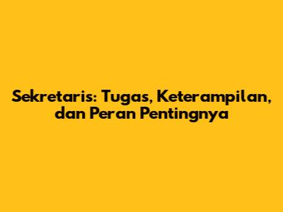 Sekretaris: Tugas, Keterampilan, dan Peran Pentingnya