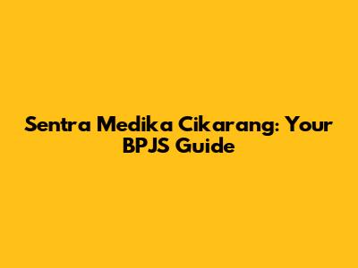Sentra Medika Cikarang: Your BPJS Guide