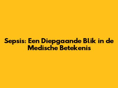 Sepsis: Een Diepgaande Blik in de Medische Betekenis