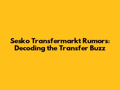 Sesko Transfermarkt Rumors: Decoding the Transfer Buzz