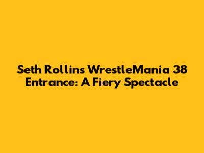 Seth Rollins' WrestleMania 38 Entrance: A Fiery Spectacle