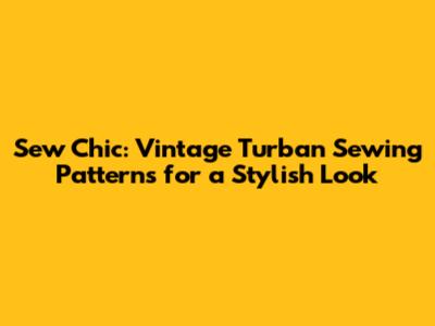 Sew Chic: Vintage Turban Sewing Patterns for a Stylish Look