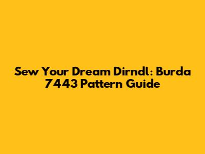Sew Your Dream Dirndl: Burda 7443 Pattern Guide