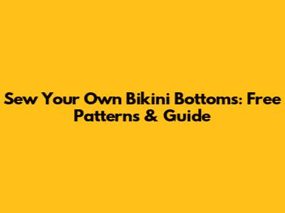 Sew Your Own Bikini Bottoms: Free Patterns & Guide