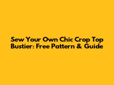Sew Your Own Chic Crop Top Bustier: Free Pattern & Guide