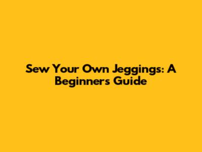 Sew Your Own Jeggings: A Beginner's Guide