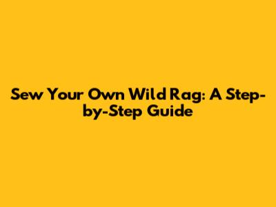 Sew Your Own Wild Rag: A Step-by-Step Guide